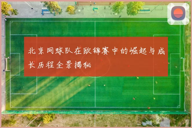 北京网球队在欧锦赛中的崛起与成长历程全景揭秘