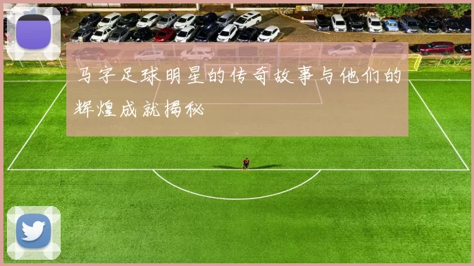 马字足球明星的传奇故事与他们的辉煌成就揭秘