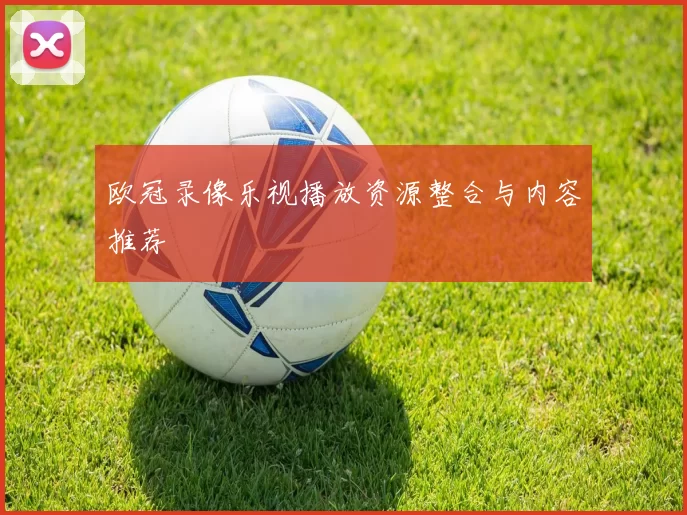 欧冠录像乐视播放资源整合与内容推荐