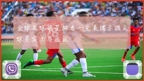 全球足球明星排名一览表揭示顶尖球员实力与成就
