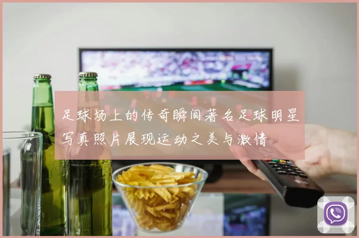 足球场上的传奇瞬间著名足球明星写真照片展现运动之美与激情