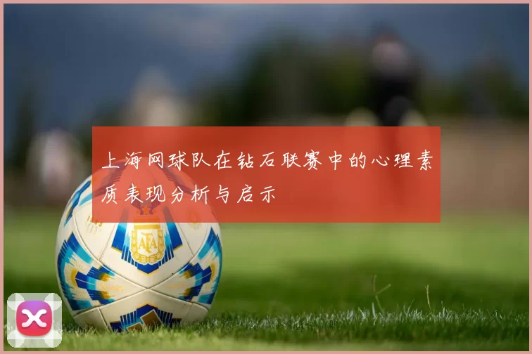 上海网球队在钻石联赛中的心理素质表现分析与启示