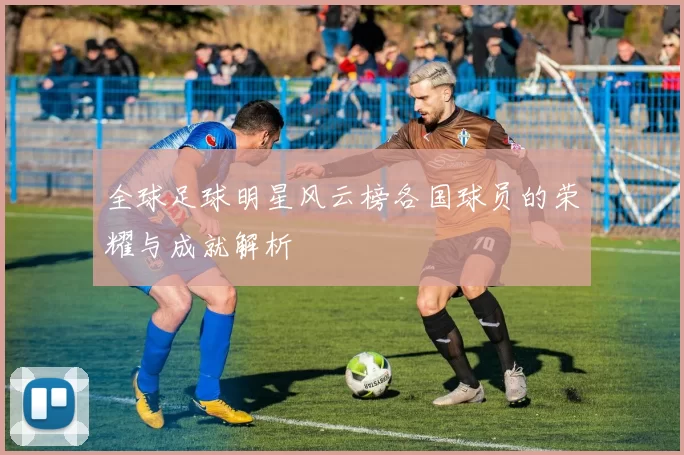 全球足球明星风云榜各国球员的荣耀与成就解析